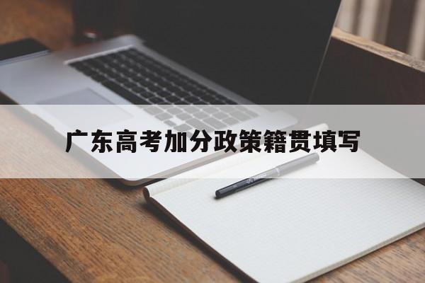 广东高考加分政策籍贯填写,广东省高考政策与户口关系解读