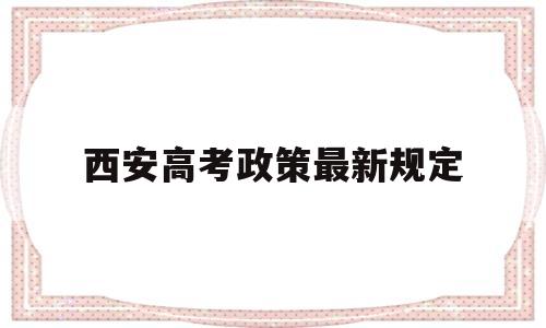 西安高考政策最新规定,陕西省西安市高考报名政策
