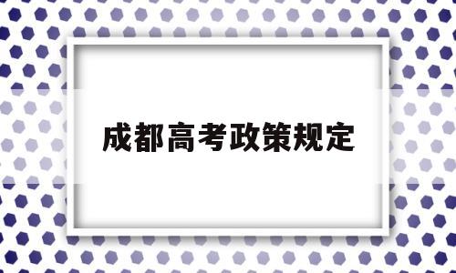 成都高考政策规定 成都市异地高考政策