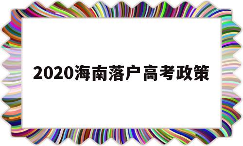 2020海南落户高考政策 海南省2020普通高考政策