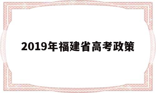 2019年福建省高考政策,福建省2022年春季高考最新政策