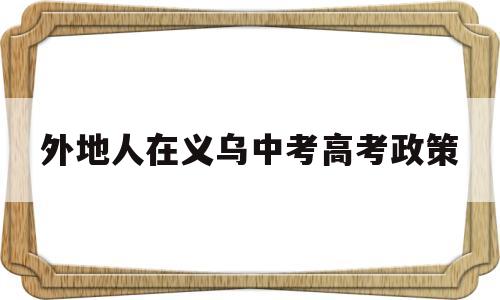 外地人在义乌中考高考政策 外地人可以在义乌参加高考吗