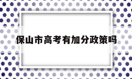 保山市高考有加分政策吗,云南保山中考加分政策2020