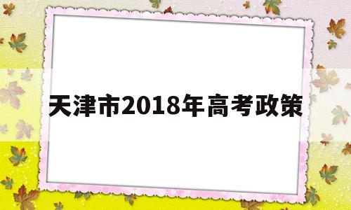 天津市2018年高考政策的简单介绍