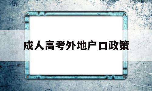 成人高考外地户口政策 外地户口可以在本地参加成人高考吗