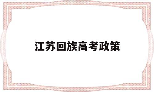 江苏回族高考政策 江苏省今年高考政策