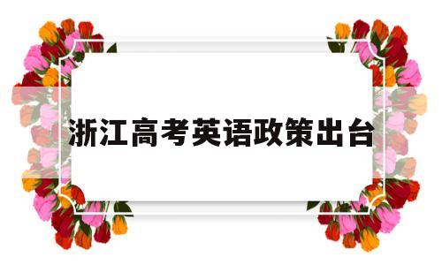 浙江高考英语政策出台,浙江高考英语改革最新消息