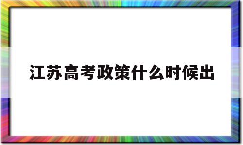 江苏高考政策什么时候出 江苏高考新政策什么时候实施