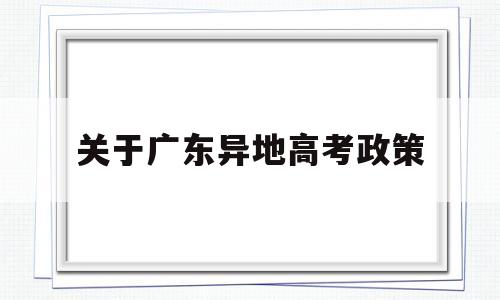 关于广东异地高考政策 异地考生在广东省高考的政策