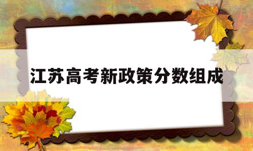 江苏高考新政策分数组成 2020江苏高考分数组成