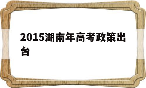 2015湖南年高考政策出台的简单介绍