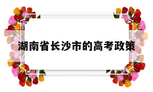 包含湖南省长沙市的高考政策的词条