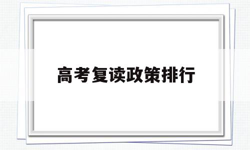 高考复读政策排行 关于高考复读生的最新政策