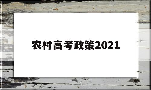 农村高考政策2021,2021年普通高考政策