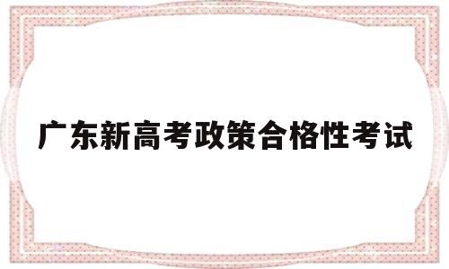 广东新高考政策合格性考试 广东新高考政策对学考的要求