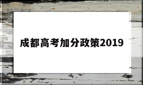 成都高考加分政策2019,成都少数民族高考加分政策2020