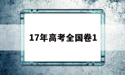 17年高考全国卷1 2017年高考全国卷1语文作文