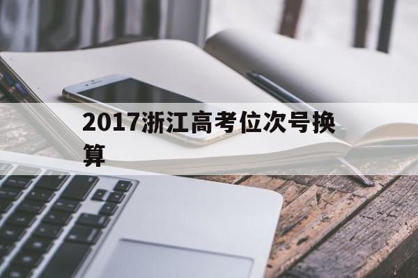 关于2017浙江高考位次号换算的信息