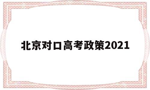 北京对口高考政策2021 北京高考改革新方案2021高考是什么政策