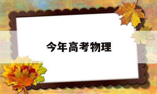 今年高考物理 今年高考物理方向是什么意思