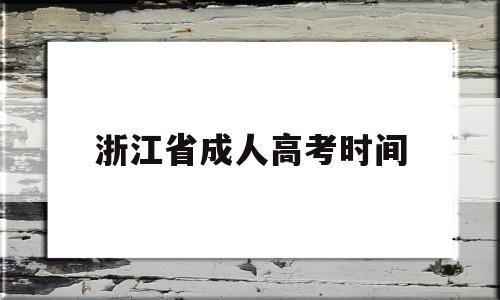 浙江省成人高考时间,浙江省成人高考时间2022年具体时间