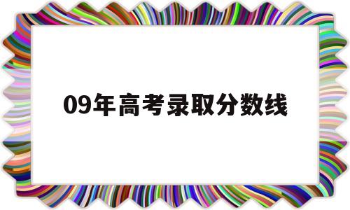 09年高考录取分数线 09年河南高考录取分数线