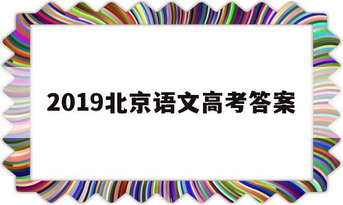 2019北京语文高考答案 2019年北京高考语文答案