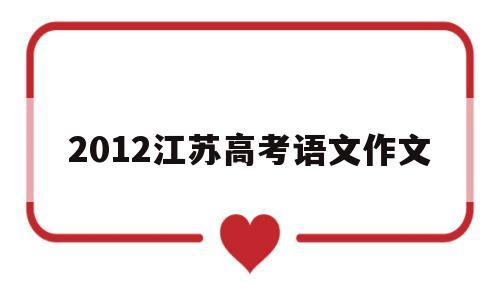 2012江苏高考语文作文,2012江苏高考语文作文题目解析