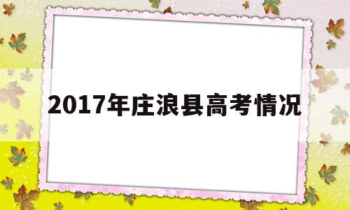 2017年庄浪县高考情况 庄浪县高考成绩名单2021