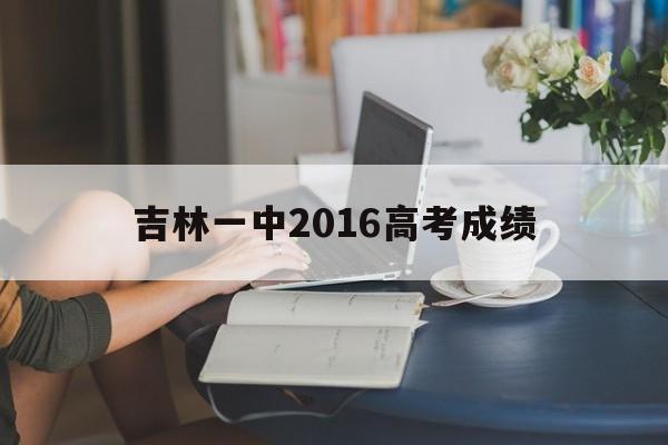 吉林一中2016高考成绩 吉林一中2015年高考金榜