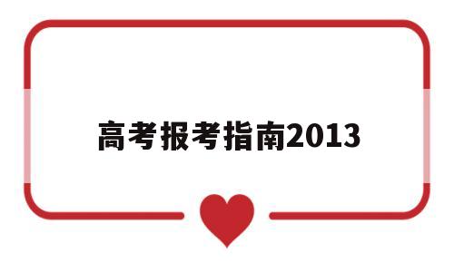 高考报考指南2013,高考报考指南2022安徽