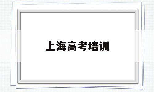 上海高考培训 上海高考培训机构哪家比较好