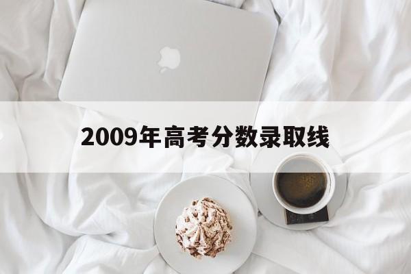 2009年高考分数录取线,2009年高考分数录取线广东