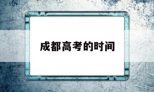 成都高考的时间 成都高考什么时候开始