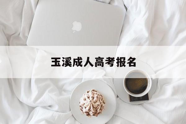 玉溪成人高考报名,玉溪师范学院成人高考