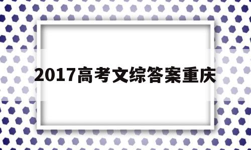 2017高考文综答案重庆,2015重庆文综政治答案解析