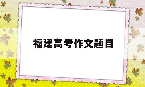 福建高考作文题目 2008年福建高考作文题目