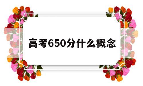 高考650分什么概念,广东高考650分什么概念