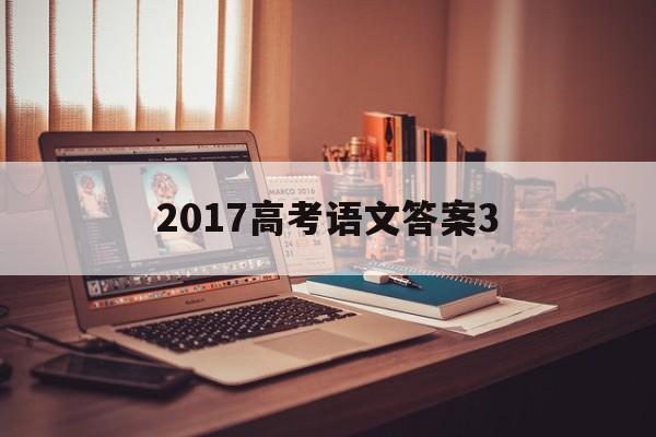 2017高考语文答案3 2017年高考语文卷三试题及答案解析