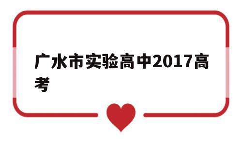 广水市实验高中2017高考 广水市实验高中2021高考成绩