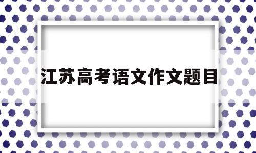 江苏高考语文作文题目 2003年江苏高考语文作文题目