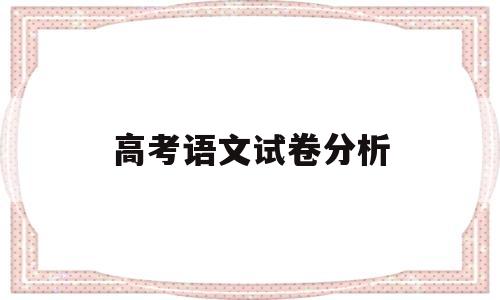 高考语文试卷分析 今年高考语文试卷分析