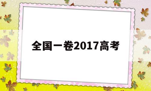 全国一卷2017高考,全国一卷2017高考语文