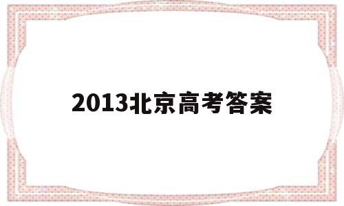 2013北京高考答案 2013年北京英语高考答案