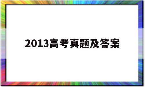 2013高考真题及答案 2013年高考真题全国卷