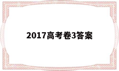 2017高考卷3答案 2018高考三卷答案试卷答案