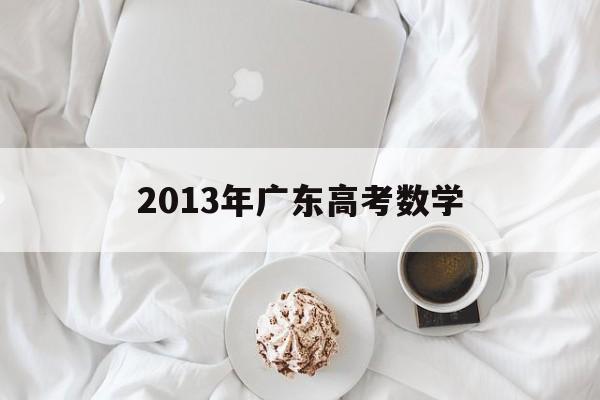 2013年广东高考数学 2013年广东高考数学难度