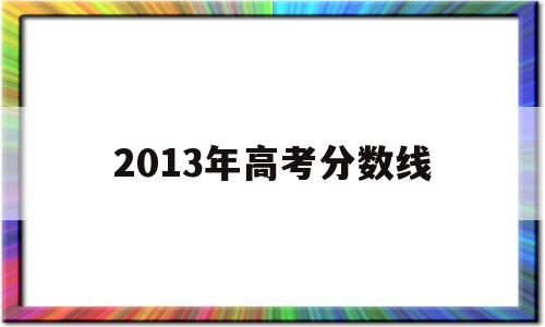 2013年高考分数线 2013年内蒙古高考分数线