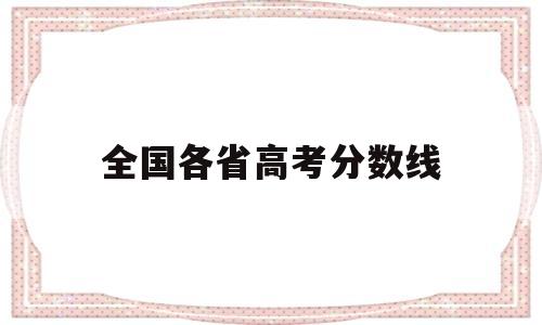 全国各省高考分数线,全国各省高考分数线排名表2022