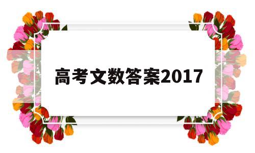 高考文数答案2017,高考文科答案2021甲卷